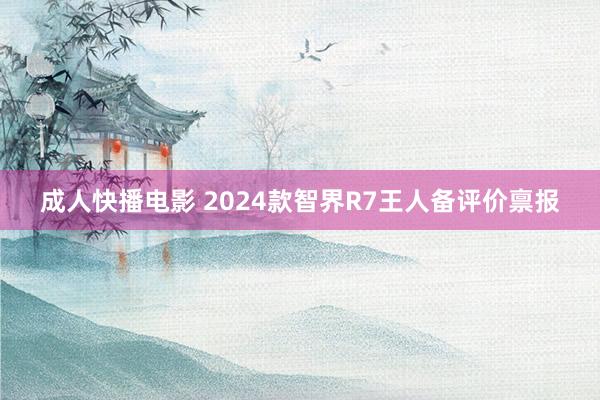 成人快播电影 2024款智界R7王人备评价禀报