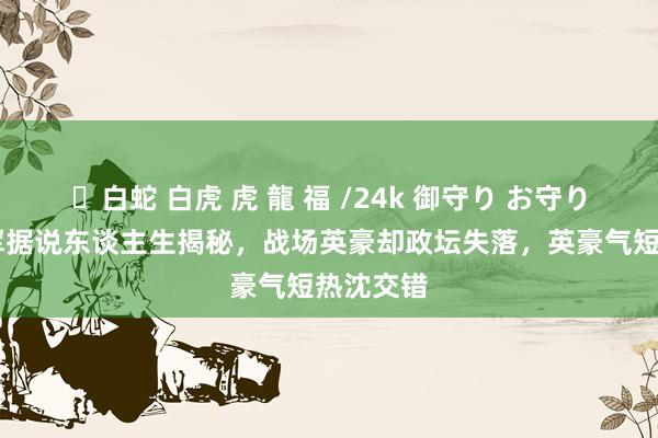 ✨白蛇 白虎 虎 龍 福 /24k 御守り お守り 粟裕将军据说东谈主生揭秘，战场英豪却政坛失落，英豪气短热沈交错