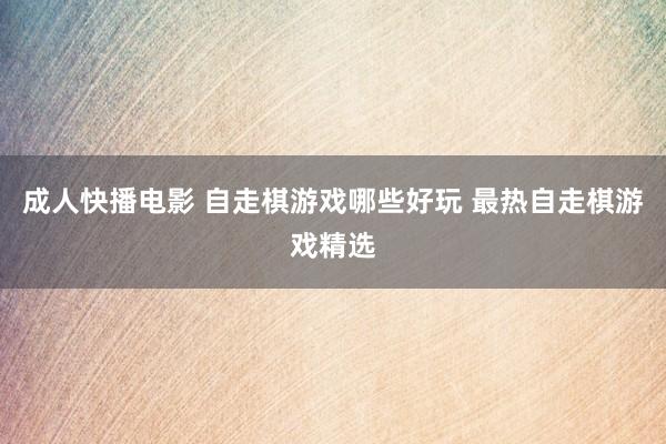 成人快播电影 自走棋游戏哪些好玩 最热自走棋游戏精选