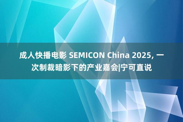 成人快播电影 SEMICON China 2025, 一次制裁暗影下的产业嘉会|宁可直说