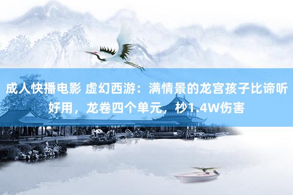 成人快播电影 虚幻西游：满情景的龙宫孩子比谛听好用，龙卷四个单元，杪1.4W伤害