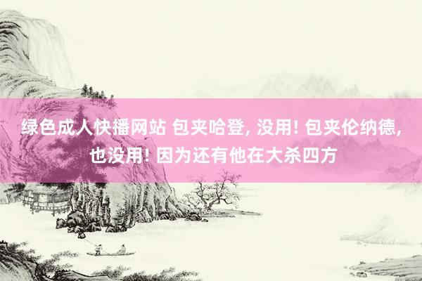 绿色成人快播网站 包夹哈登, 没用! 包夹伦纳德, 也没用! 因为还有他在大杀四方