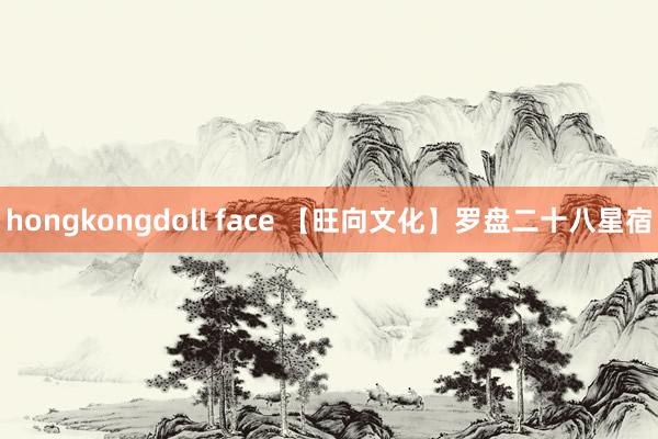 hongkongdoll face 【旺向文化】罗盘二十八星宿