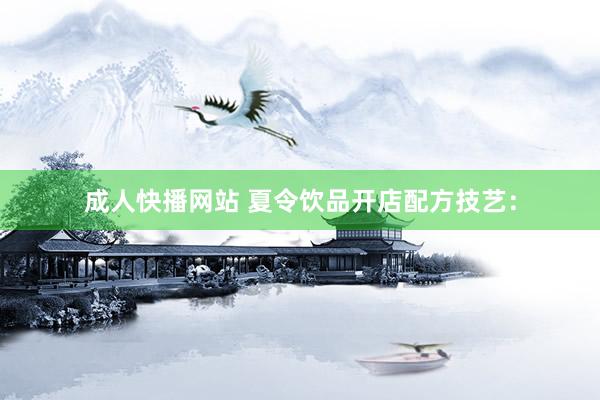 成人快播网站 夏令饮品开店配方技艺: