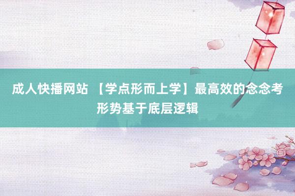 成人快播网站 【学点形而上学】最高效的念念考形势基于底层逻辑