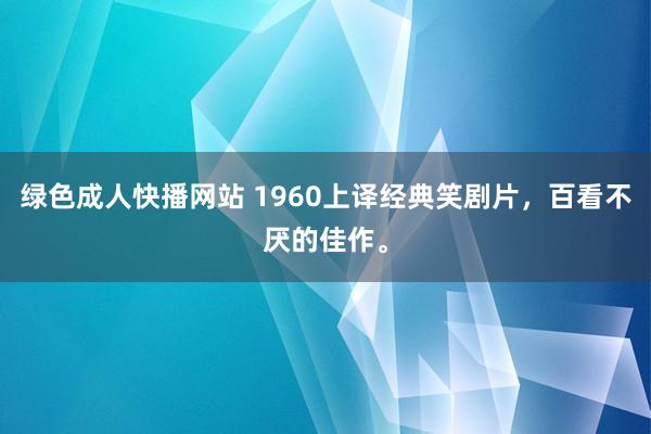 绿色成人快播网站 1960上译经典笑剧片,百看不厌的佳作。
