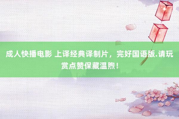 成人快播电影 上译经典译制片，完好国语版.请玩赏点赞保藏温煦！